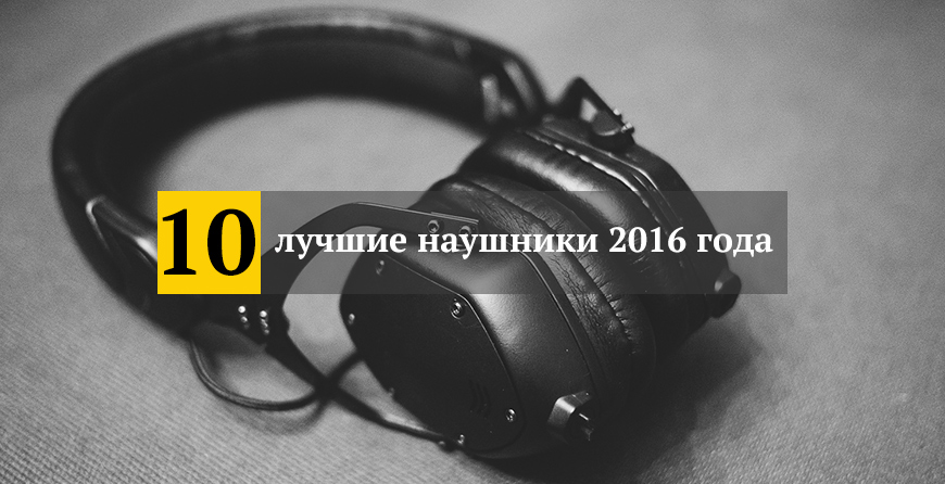 Топ 10: лучшие наушники 2016 года