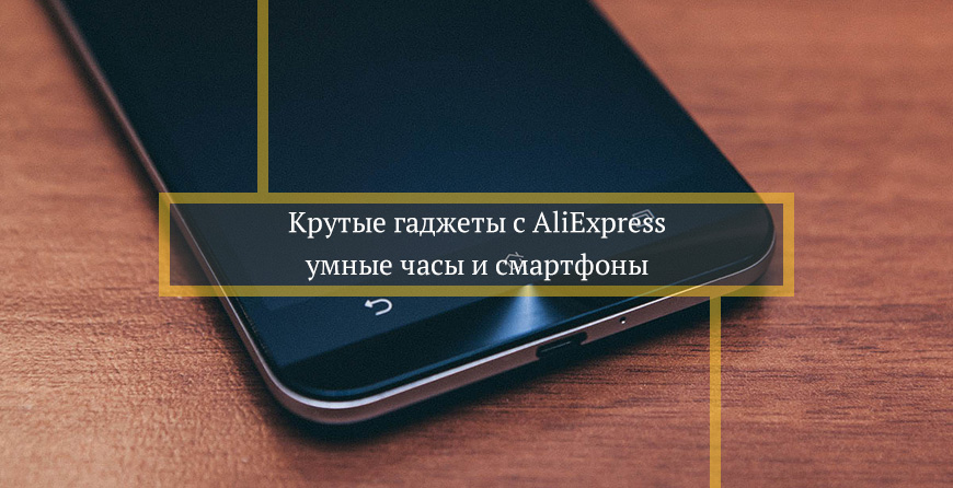 Крутые гаджеты с AliExpress: умные часы и смартфоны