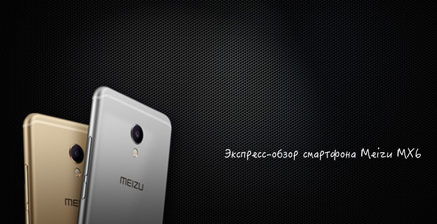 Экспресс-обзор смартфона Meizu MX6